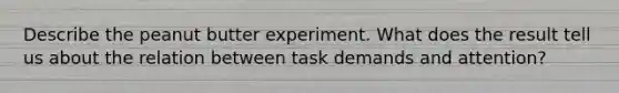 Describe the peanut butter experiment. What does the result tell us about the relation between task demands and attention?