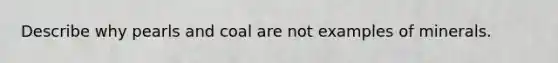 Describe why pearls and coal are not examples of minerals.