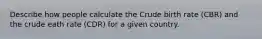 Describe how people calculate the Crude birth rate (CBR) and the crude eath rate (CDR) for a given country.