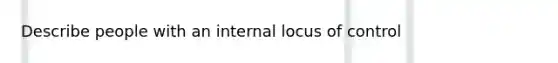 Describe people with an internal locus of control