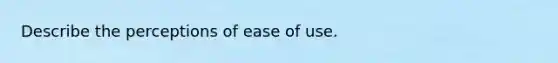 Describe the perceptions of ease of use.