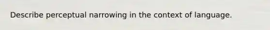 Describe perceptual narrowing in the context of language.