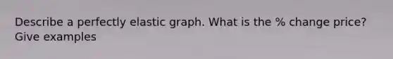 Describe a perfectly elastic graph. What is the % change price? Give examples