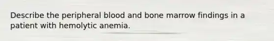 Describe the peripheral blood and bone marrow findings in a patient with hemolytic anemia.