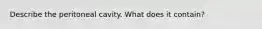 Describe the peritoneal cavity. What does it contain?