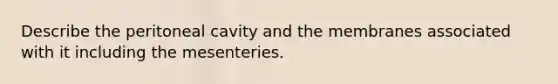 Describe the peritoneal cavity and the membranes associated with it including the mesenteries.