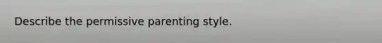 Describe the permissive parenting style.