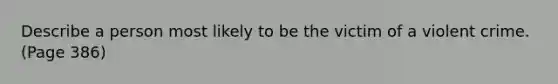 Describe a person most likely to be the victim of a violent crime. (Page 386)