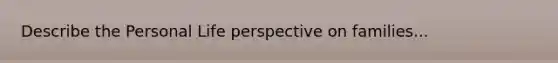 Describe the Personal Life perspective on families...