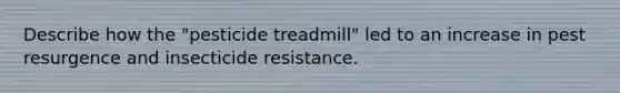 Describe how the "pesticide treadmill" led to an increase in pest resurgence and insecticide resistance.
