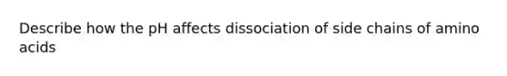 Describe how the pH affects dissociation of side chains of <a href='https://www.questionai.com/knowledge/k9gb720LCl-amino-acids' class='anchor-knowledge'>amino acids</a>