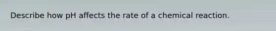 Describe how pH affects the rate of a chemical reaction.