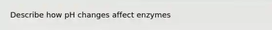 Describe how pH changes affect enzymes