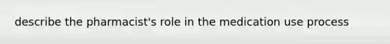 describe the pharmacist's role in the medication use process