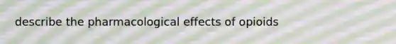 describe the pharmacological effects of opioids