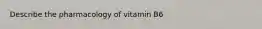 Describe the pharmacology of vitamin B6