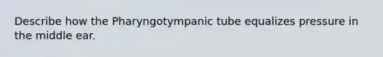 Describe how the Pharyngotympanic tube equalizes pressure in the middle ear.