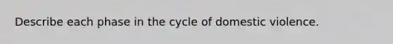 Describe each phase in the cycle of domestic violence.