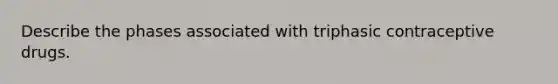 Describe the phases associated with triphasic contraceptive drugs.