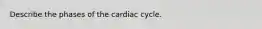 Describe the phases of the cardiac cycle.