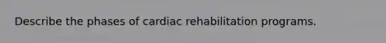 Describe the phases of cardiac rehabilitation programs.