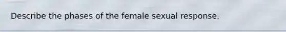 Describe the phases of the female sexual response.