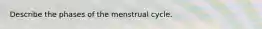 Describe the phases of the menstrual cycle.