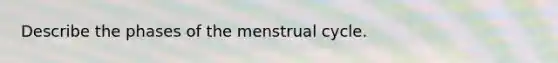 Describe the phases of the menstrual cycle.