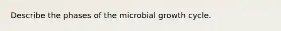 Describe the phases of the microbial growth cycle.