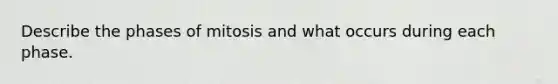 Describe the phases of mitosis and what occurs during each phase.