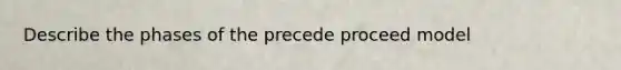 Describe the phases of the precede proceed model