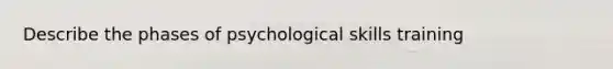 Describe the phases of psychological skills training