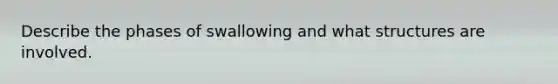Describe the phases of swallowing and what structures are involved.