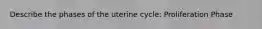 Describe the phases of the uterine cycle: Proliferation Phase