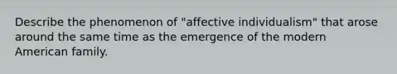 Describe the phenomenon of "affective individualism" that arose around the same time as the emergence of the modern American family.