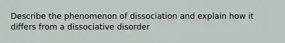 Describe the phenomenon of dissociation and explain how it differs from a dissociative disorder