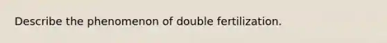 Describe the phenomenon of double fertilization.