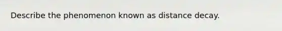 Describe the phenomenon known as distance decay.