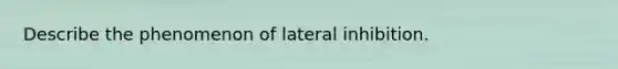 Describe the phenomenon of lateral inhibition.