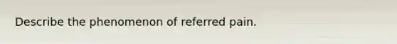 Describe the phenomenon of referred pain.