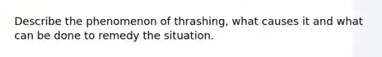 Describe the phenomenon of thrashing, what causes it and what can be done to remedy the situation.