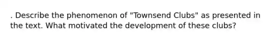 . Describe the phenomenon of "Townsend Clubs" as presented in the text. What motivated the development of these clubs?