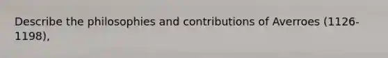 Describe the philosophies and contributions of Averroes (1126-1198),