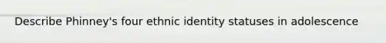 Describe Phinney's four ethnic identity statuses in adolescence