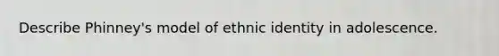 Describe Phinney's model of ethnic identity in adolescence.