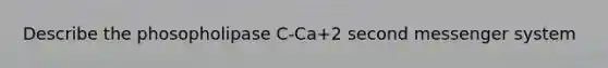 Describe the phosopholipase C-Ca+2 second messenger system