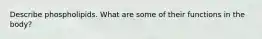 Describe phospholipids. What are some of their functions in the body?