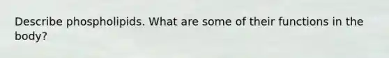 Describe phospholipids. What are some of their functions in the body?