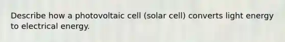 Describe how a photovoltaic cell (solar cell) converts light energy to electrical energy.