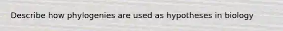 Describe how phylogenies are used as hypotheses in biology